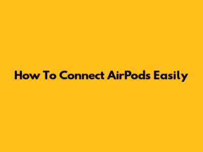 How To Connect AirPods Easily