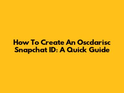 How To Create An Oscdarisc Snapchat ID: A Quick Guide