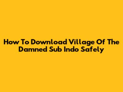 How To Download *Village Of The Damned* Sub Indo Safely
