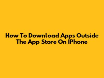 How To Download Apps Outside The App Store On IPhone