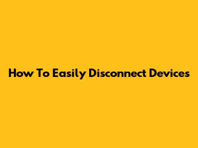 How To Easily Disconnect Devices