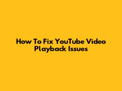 How To Fix YouTube Video Playback Issues