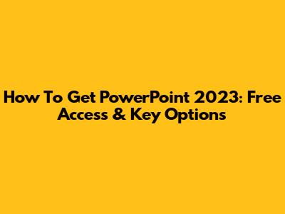 How To Get PowerPoint 2023: Free Access & Key Options