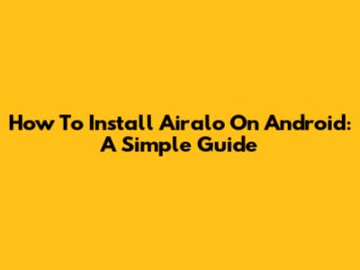 How To Install Airalo On Android: A Simple Guide