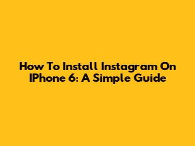 How To Install Instagram On IPhone 6: A Simple Guide