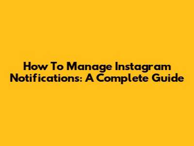 How To Manage Instagram Notifications: A Complete Guide