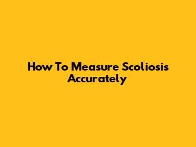 How To Measure Scoliosis Accurately