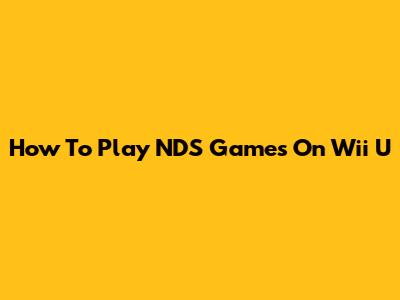 How To Play NDS Games On Wii U