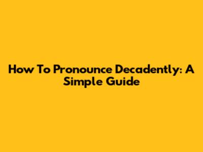 How To Pronounce Decadently: A Simple Guide