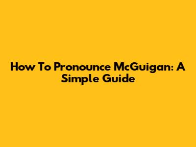 How To Pronounce McGuigan: A Simple Guide