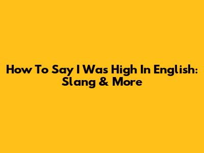 How To Say 'I Was High' In English: Slang & More