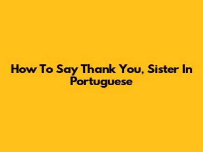 How To Say 'Thank You, Sister' In Portuguese