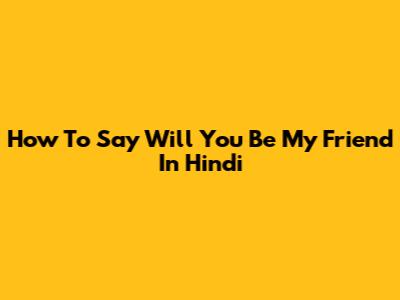 How To Say 'Will You Be My Friend' In Hindi