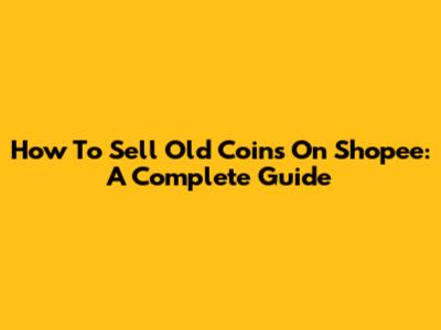 How To Sell Old Coins On Shopee: A Complete Guide