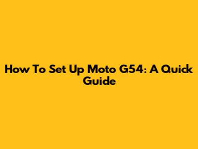 How To Set Up Moto G54: A Quick Guide