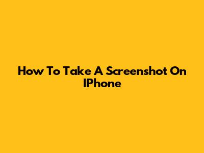 How To Take A Screenshot On IPhone