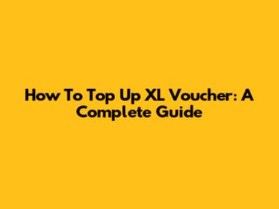 How To Top Up XL Voucher: A Complete Guide