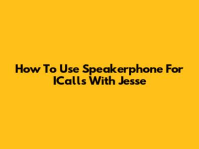 How To Use Speakerphone For ICalls With Jesse