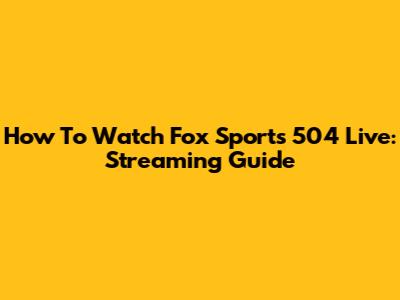 How To Watch Fox Sports 504 Live: Streaming Guide