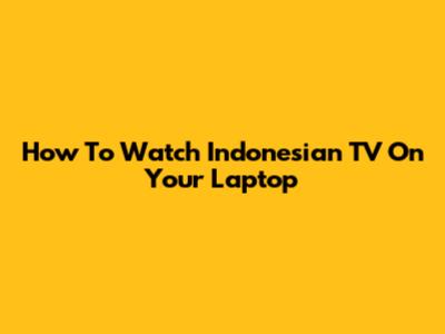 How To Watch Indonesian TV On Your Laptop