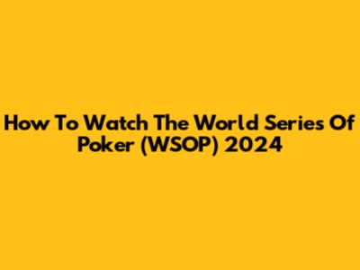 How To Watch The World Series Of Poker (WSOP) 2024