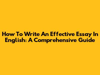 How To Write An Effective Essay In English: A Comprehensive Guide