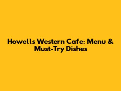 Howell's Western Cafe: Menu & Must-Try Dishes