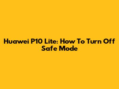 Huawei P10 Lite: How To Turn Off Safe Mode