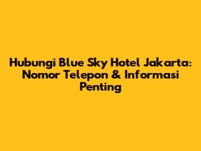 Hubungi Blue Sky Hotel Jakarta: Nomor Telepon & Informasi Penting