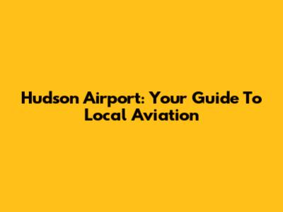Hudson Airport: Your Guide To Local Aviation