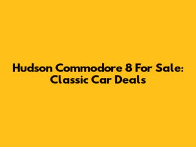 Hudson Commodore 8 For Sale: Classic Car Deals
