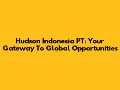 Hudson Indonesia PT: Your Gateway To Global Opportunities