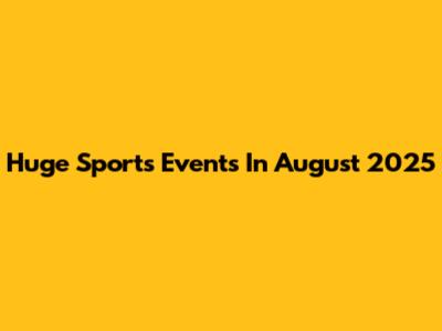 Huge Sports Events In August 2025