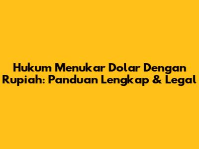 Hukum Menukar Dolar Dengan Rupiah: Panduan Lengkap & Legal