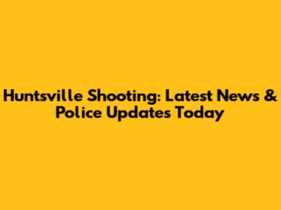 Huntsville Shooting: Latest News & Police Updates Today