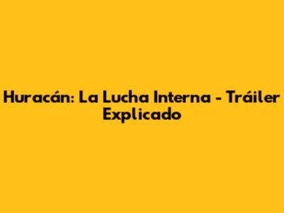 Huracán: La Lucha Interna - Tráiler Explicado