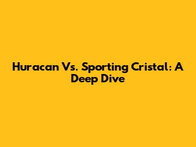 Huracan Vs. Sporting Cristal: A Deep Dive