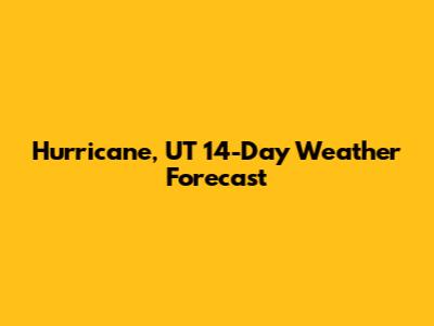 Hurricane, UT 14-Day Weather Forecast