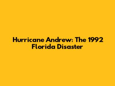 Hurricane Andrew: The 1992 Florida Disaster