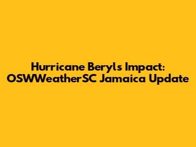 Hurricane Beryl's Impact: OSWWeatherSC Jamaica Update