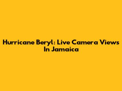 Hurricane Beryl: Live Camera Views In Jamaica