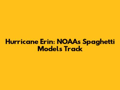 Hurricane Erin: NOAA's Spaghetti Models Track