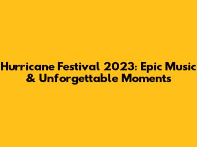 Hurricane Festival 2023: Epic Music & Unforgettable Moments