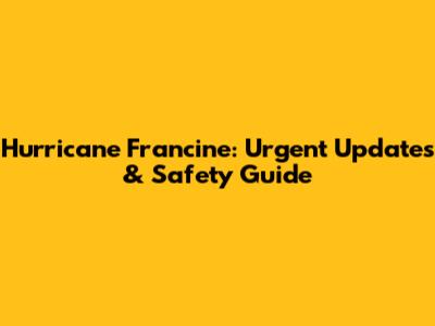 Hurricane Francine: Urgent Updates & Safety Guide