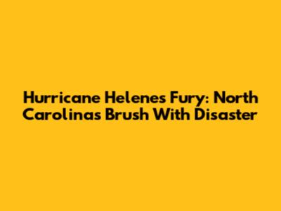 Hurricane Helene's Fury: North Carolina's Brush With Disaster
