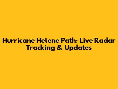Hurricane Helene Path: Live Radar Tracking & Updates