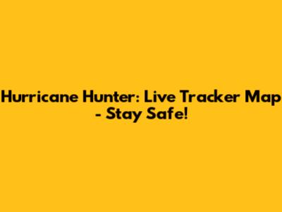 Hurricane Hunter: Live Tracker Map - Stay Safe!