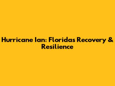 Hurricane Ian: Florida's Recovery & Resilience