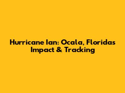 Hurricane Ian: Ocala, Florida's Impact & Tracking
