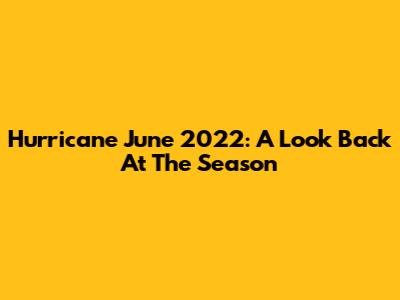 Hurricane June 2022: A Look Back At The Season